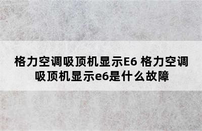 格力空调吸顶机显示E6 格力空调吸顶机显示e6是什么故障